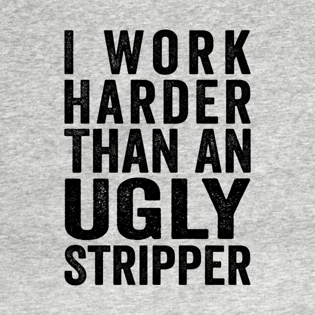 I Work Harder Than An Ugly Stripper Black by GuuuExperience